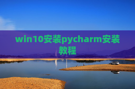 win10安装pycharm安装教程 win10安装pycharm安装教程